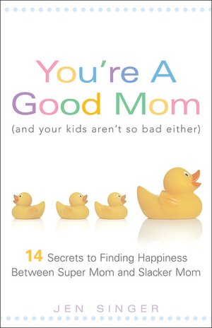 You're a Good Mom (and Your Kids Aren't So Bad Either): 14 Secrets to Finding Happiness Between Super Mom and Slacker Mom