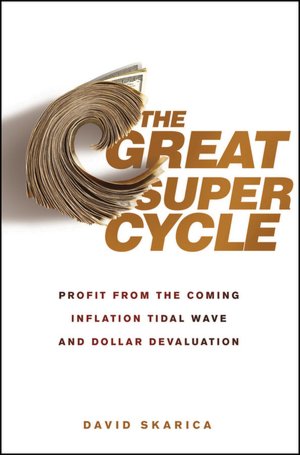 The Great Super Cycle: Profit from the Coming Inflation Tidal Wave and Dollar Devaluation