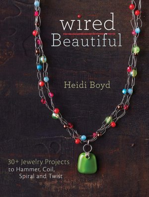 Wired Beautiful: 30+ projects to hammer, coil, spiral and twist