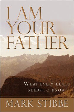 I Am Your Father: What Every Heart Needs to Know Mark W. G. Stibbe