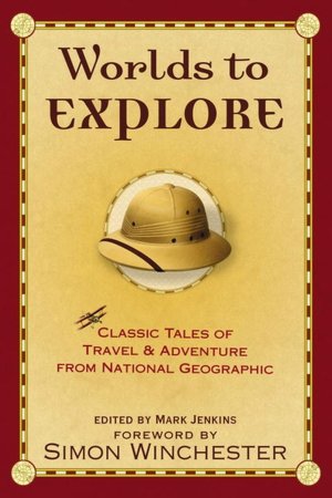 Worlds to Explore: Classic Tales of Travel and Adventure from National Geographic Magazine