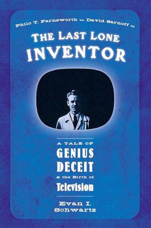 The Last Lone Inventor: A Tale of Genius, Deceit, and the Birth of Television