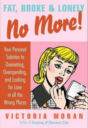 Fat, Broke, and Lonely No More: Your Personal Solution to Overeating, Overspending, and Looking for Love in All the Wrong Places