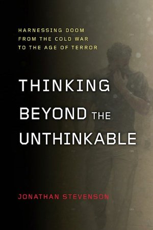 Thinking Beyond the Unthinkable: Harnessing Doom from the Cold War to the Age of Terror
