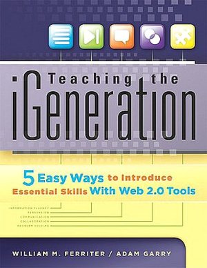 Teaching the iGeneration : 5 Easy Ways to Introduce Essential Skills With Web 2.0 Tools