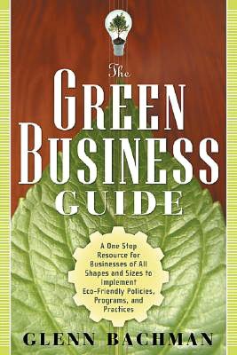 The Green Business Guide: A One Stop Resource for Businesses of All Shapes and Sizes to Implement Eco-Friendly Policies, Programs, and Practices
