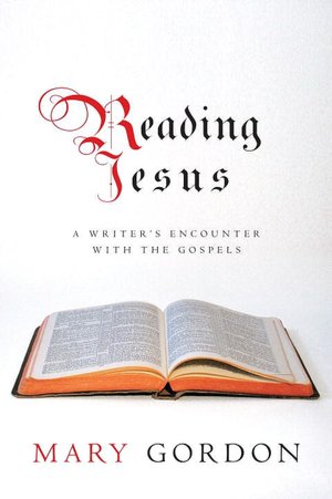 Reading Jesus: A Writer's Encounter with the Gospels