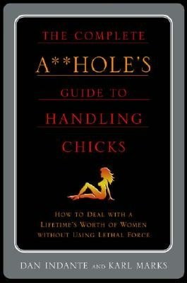 The Complete A**Hole's Guide to Handling Chicks