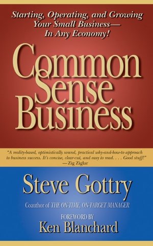 Common Sense Business: Starting, Operating, and Growing Your Small Business--in Any Economy!