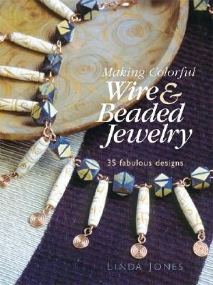 Making Colorful Wire and Beaded Jewelry: 35 Fabulous Designs