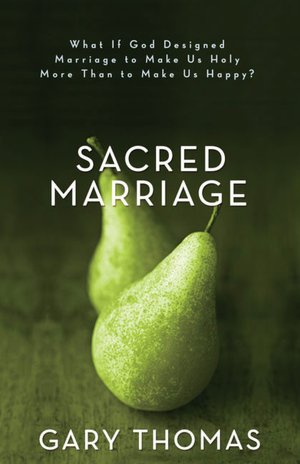 Sacred Marriage: What If God Designed Marriage to Make Us Holy More Than to Make Us Happy?