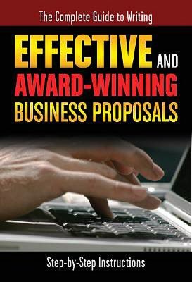 The Complete Guide to Writing Effective and Award Winning Business Proposals: Step-by-Step Instructions