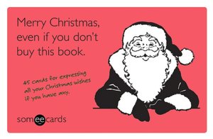 Merry Christmas, Even If You Don't Buy This Book (someecards): 45 Cards for Expressing All Your Christmas Wishes If You Have Any