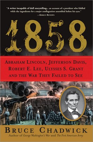 1858: Abraham Lincoln, Jefferson Davis, Robert E. Lee, Ulysses S. Grant and the War they Failed to See