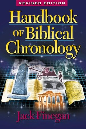 Handbook of Biblical Chronology: Principles of Time Reckoning in the Ancient World and Problems of Chronology in the Bible Jack Finegan
