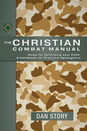 The Christian Combat Manual: Helps for Defending Your Faith: A Handbook for Practical Apologetics