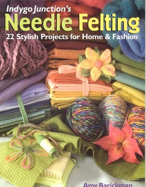 Indygo Junction's Needle Felting: 22 Stylish Projects for Home & Fashion