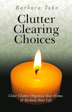 Clutter Clearing Choices: Clear Clutter, Organize Your Home & Reclaim Your Life