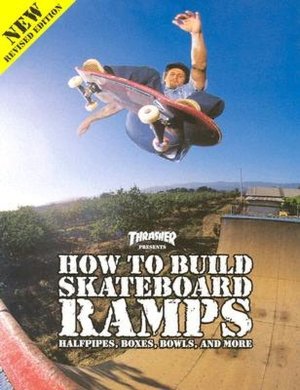 Thrasher Presents: How to Build Skateboard Ramps, Halfpipes, Boxes, Bowls and More