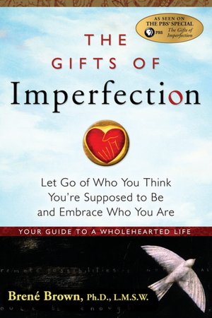 The Gifts of Imperfection: Let Go of Who You Think You're Supposed to Be and Embrace Who You Are