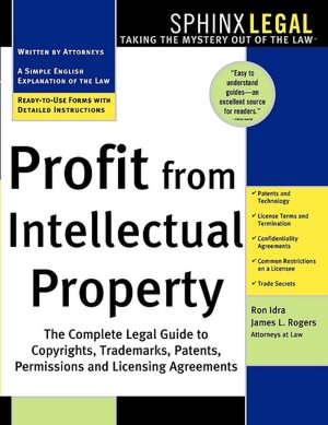Profit from Intellectual Property: The Complete Legal Guide to Copyrights. Trademarks, Patents, Permissions and Licensing