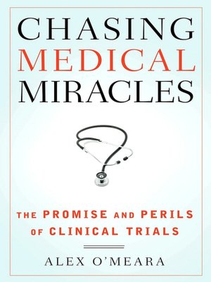 Chasing Medical Miracles: The Promise and Perils of Clinical Trials