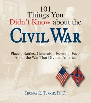 101 Things You Didn't Know about the Civil War: Places, Battles, Generals--Essential Facts about the War That Divided America