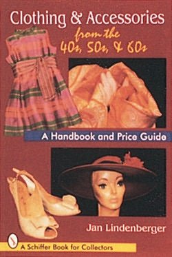 Clothing and Accessories from the 40s, 50s and 60s: A Handbook and Price Guide