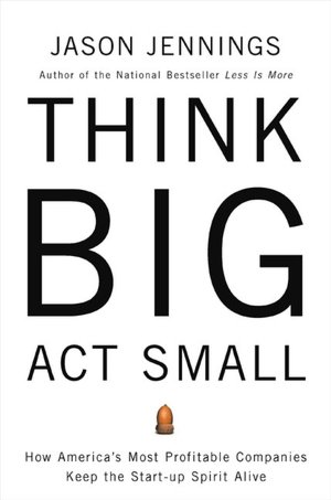 Think Big, Act Small: How America's Most Profitable Companies Keep the Start-Up Spirit Alive