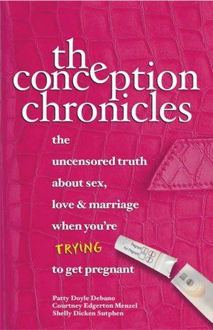 Conception Chronicles: The Uncensored Truth about Sex, Love and Marriage when You're Trying to Get Pregnant