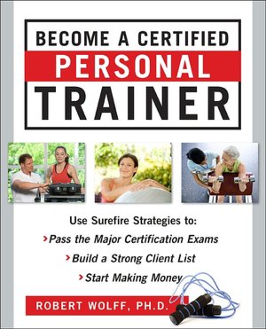 Become a Certified Personal Trainer: Surefire Strategies to Pass the Major Certification Exams, Build a Strong Client List, and Start Making Money