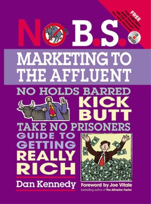 No B. S. Marketing to the Affluent: The Ultimate, No Holds Barred, Kick Butt, Take No Prisoners Guide to Getting Really Rich
