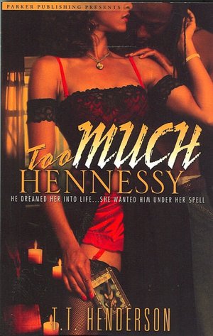 Too Much Hennessy: He Dreamed Her into Life ... She Wanted Him under Her Spell