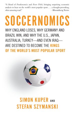 Soccernomics: Why England Loses, Why Germany and Brazil Win, and Why the U.S., Japan, Australia, Turkey--and Even