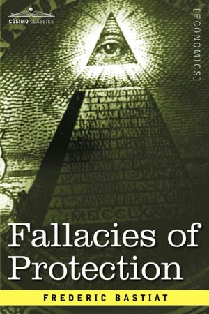 Fallacies Of Protection, Being The Sophismes Economiques Of Frederic Bastiat