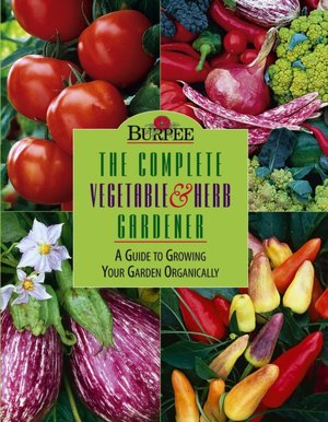 Complete Vegetable and Herb Gardener: A Guide to Growing Your Garden Organically (Burpee American Gardening Series)