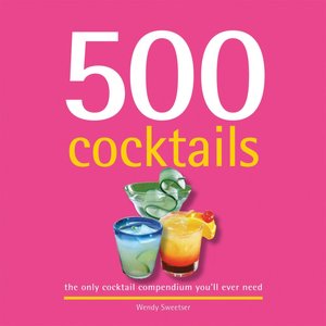 500 Cocktails: The Only Cocktail Compendium You'll Ever Need
