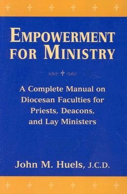 Empowerment for Ministry: A Complete Manual on Diocesan Faculties for Priests, Deacons, and Lay Ministers