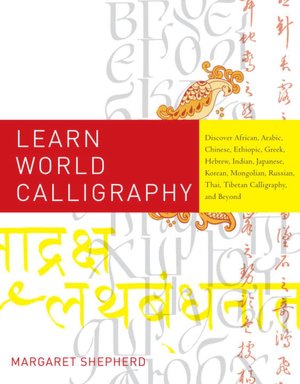 Learn World Calligraphy: Discover African, Arabic, Chinese, Ethiopic, Greek, Hebrew, Indian, Japanese, Korean, Mongolian, Russian, Thai, Tibetan Calligraphy, and Beyond