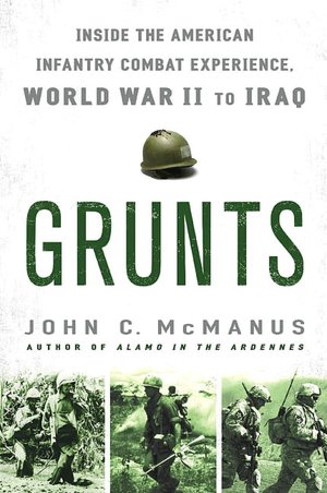 Grunts: Inside the American Infantry Combat Experience, World War II to Iraq