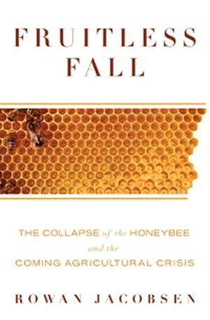 Fruitless Fall: The Collapse of the Honeybee and the Coming Agricultural Crisis
