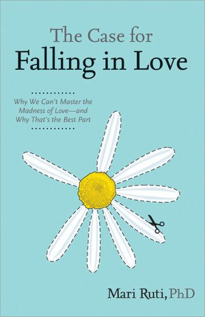 Case for Falling in Love: Why We Can't Master the Madness of Love -- and Why That's the Best Part
