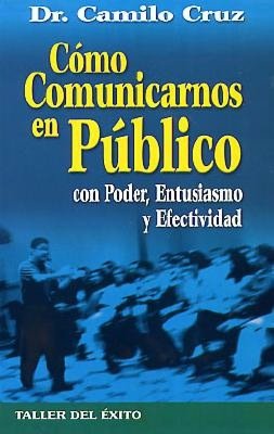 Como Comunicarnos En Publico Con Poder, Entusiasmo y Efectividad.: How to Speak in Public with Power, Enthusiasm and Effectiveness