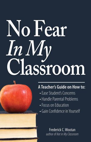 No Fear In My Classroom: A Teacher's Guide on How to Ease Student Concerns, Handle Parental Problems, Focus on Education and Gain Confidence in Yourself
