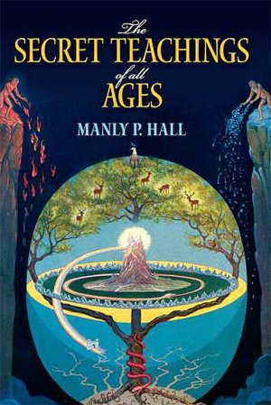 The Secret Teachings of All Ages: An Encyclopedic Outline of Masonic, Hermetic, Qabbalistic and Rosicrucian Symbolical Philosophy