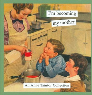 I'm Becoming My Mother: An Anne Taintor Collection