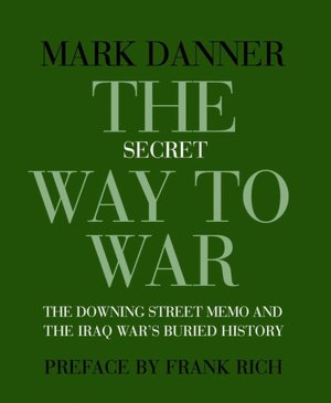 The Secret Way to War: The Downing Street Memo and the Iraq War's Buried History