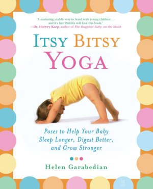 Itsy Bitsy Yoga: Poses to Help Your Baby Sleep Longer, Digest Better, and Grow Stronger