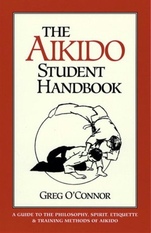Aikido Student Handbook: A Guide to Philosophy, Spirit, Etiquette and Training Methods of Aikido