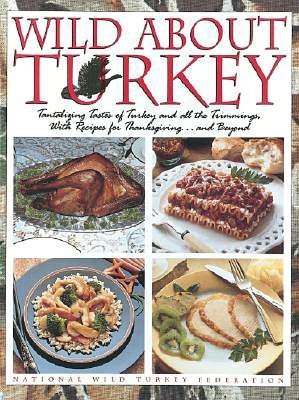 Wild About Turkey: Tantalizing Tastes of Turkey and All the Trimmings, With Recipes for Thanksgiving......and Beyond